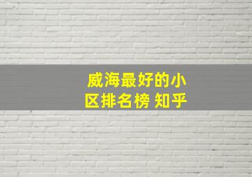 威海最好的小区排名榜 知乎